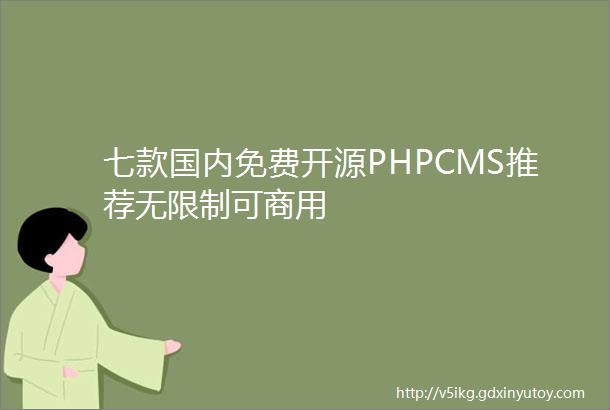 七款国内免费开源PHPCMS推荐无限制可商用